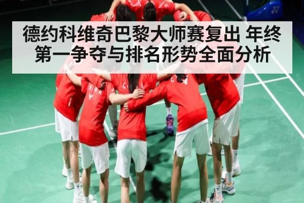 德约科维奇巴黎大师赛复出 年终第一争夺与排名形势全面分析